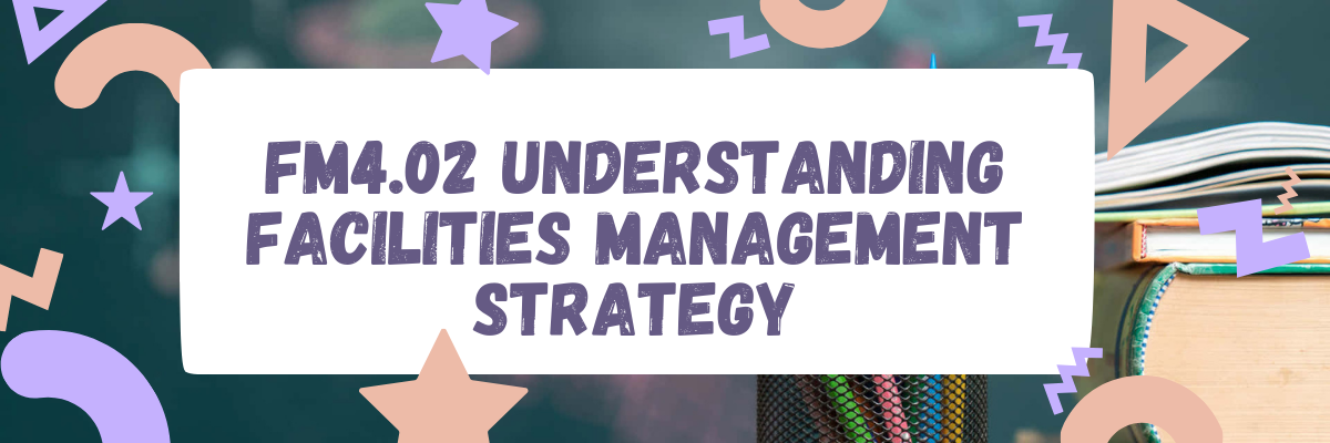 FM4.02 Understanding Facilities Management Strategy